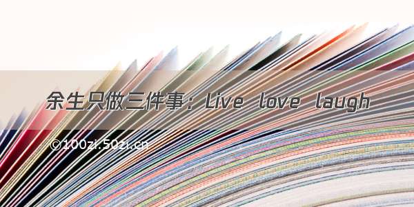 余生只做三件事：Live  love  laugh