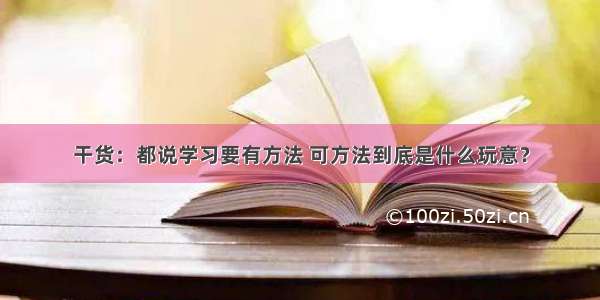 干货：都说学习要有方法 可方法到底是什么玩意？