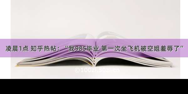 凌晨1点 知乎热帖：“我985毕业 第一次坐飞机被空姐羞辱了”