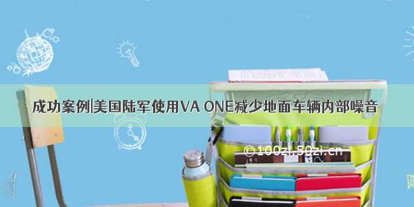 成功案例|美国陆军使用VA ONE减少地面车辆内部噪音