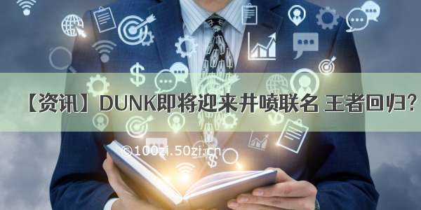 【资讯】DUNK即将迎来井喷联名 王者回归？