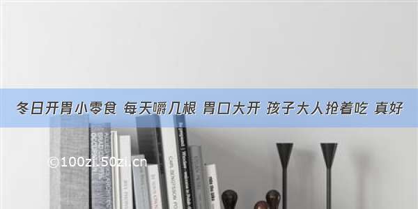 冬日开胃小零食 每天嚼几根 胃口大开 孩子大人抢着吃 真好