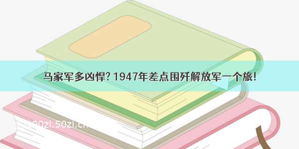 马家军多凶悍? 1947年差点围歼解放军一个旅!