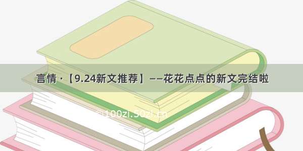 言情 ·【9.24新文推荐】——花花点点的新文完结啦