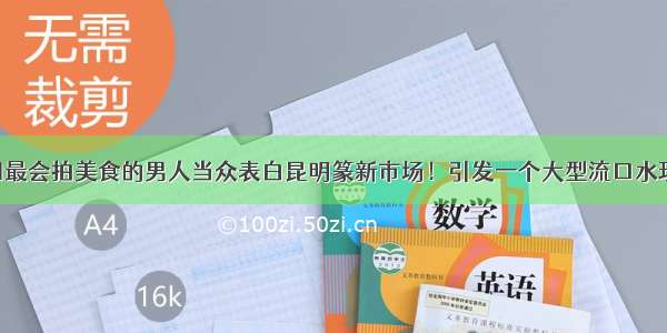 中国最会拍美食的男人当众表白昆明篆新市场！引发一个大型流口水现场！