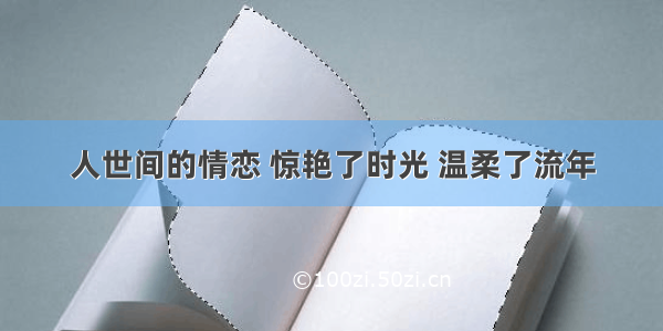 人世间的情恋 惊艳了时光 温柔了流年