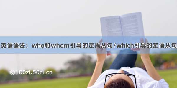 英语语法：who和whom引导的定语从句/which引导的定语从句