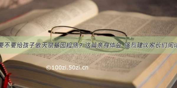 要不要给孩子做天赋基因检测？这篇亲身体会 强烈建议家长们阅读