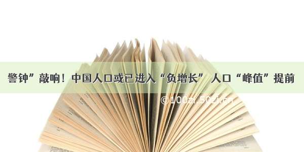 警钟”敲响！中国人口或已进入“负增长” 人口“峰值”提前