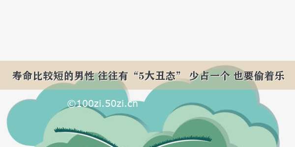 寿命比较短的男性 往往有“5大丑态” 少占一个 也要偷着乐