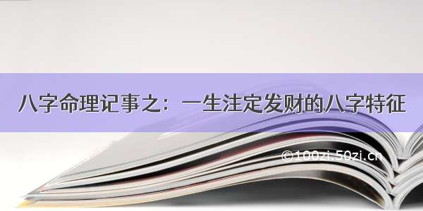 八字命理记事之：一生注定发财的八字特征