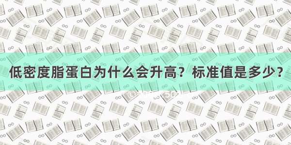 低密度脂蛋白为什么会升高？标准值是多少？