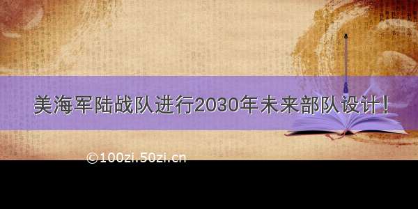 美海军陆战队进行2030年未来部队设计！