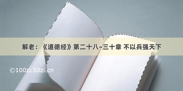 解老：《道德经》第二十八~三十章 不以兵强天下