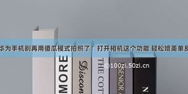 华为手机别再用傻瓜模式拍照了！打开相机这个功能 轻松媲美单反
