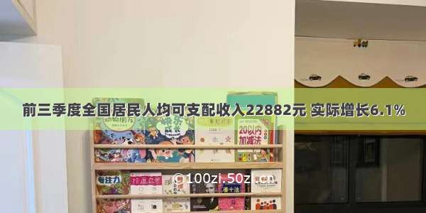 前三季度全国居民人均可支配收入22882元 实际增长6.1%