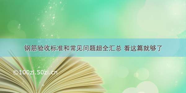 钢筋验收标准和常见问题超全汇总 看这篇就够了