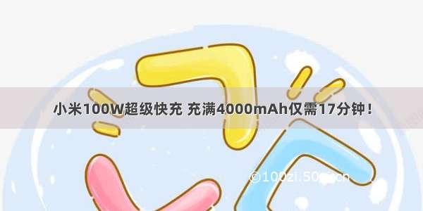 小米100W超级快充 充满4000mAh仅需17分钟！