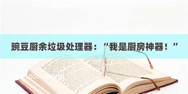 豌豆厨余垃圾处理器：“我是厨房神器！”