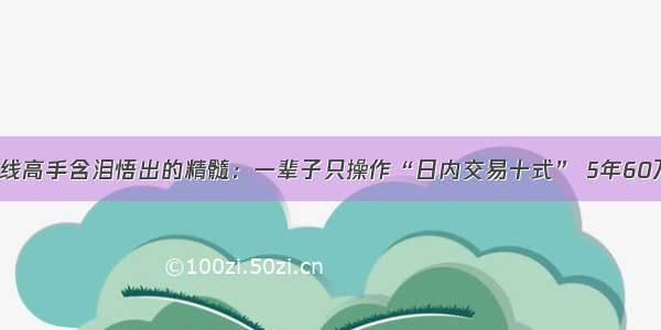 一位短线高手含泪悟出的精髓：一辈子只操作“日内交易十式” 5年60万赚2亿