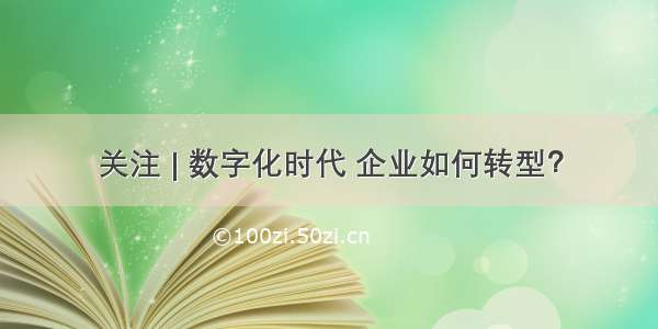 关注 | 数字化时代 企业如何转型？