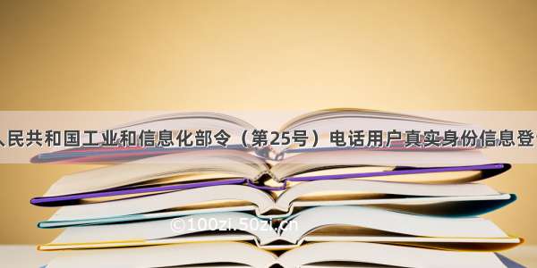 中华人民共和国工业和信息化部令（第25号）电话用户真实身份信息登记规定