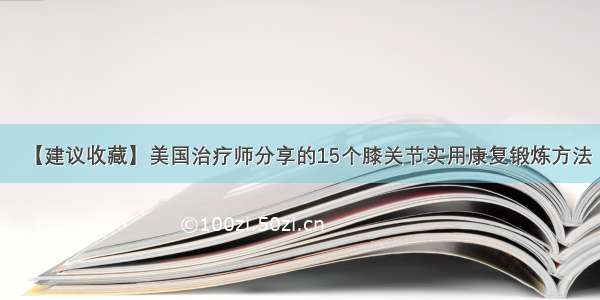 【建议收藏】美国治疗师分享的15个膝关节实用康复锻炼方法