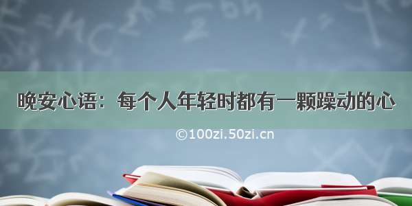 晚安心语：每个人年轻时都有一颗躁动的心