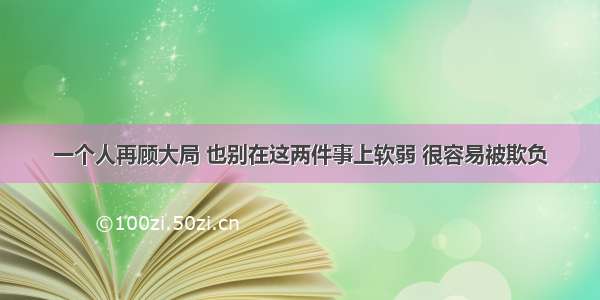 一个人再顾大局 也别在这两件事上软弱 很容易被欺负