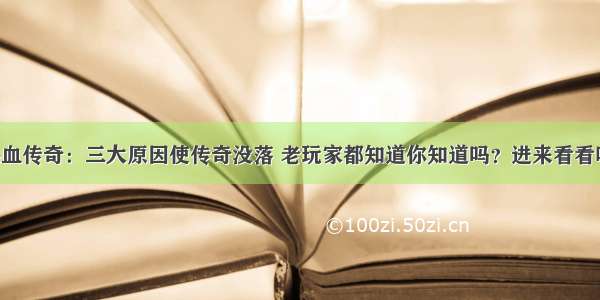 热血传奇：三大原因使传奇没落 老玩家都知道你知道吗？进来看看吧！