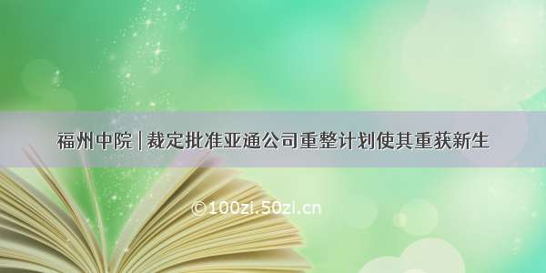 福州中院 | 裁定批准亚通公司重整计划使其重获新生