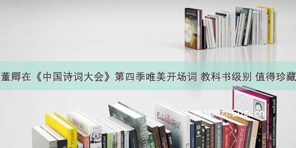 董卿在《中国诗词大会》第四季唯美开场词 教科书级别 值得珍藏