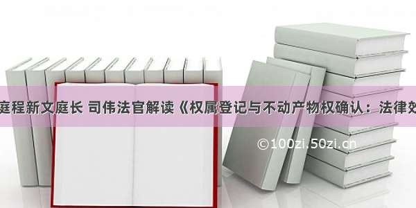 最高院民一庭程新文庭长 司伟法官解读《权属登记与不动产物权确认：法律效果与程序选