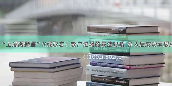 “上涨两颗星”K线形态：散户进场的最佳时机 介入后成功率很高