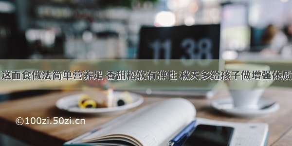 这面食做法简单营养足 香甜松软有弹性 秋天多给孩子做增强体质