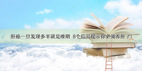 肝癌一旦发现多半就是晚期  8个信号提示你必须养肝了!