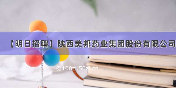 【明日招聘】陕西美邦药业集团股份有限公司