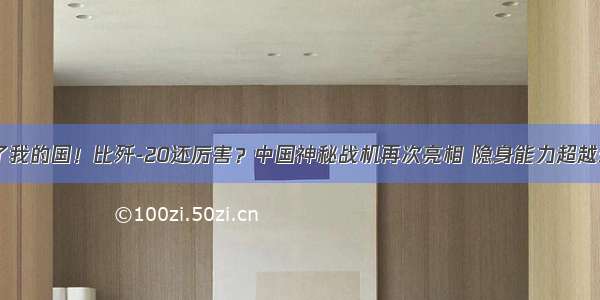 厉害了我的国！比歼-20还厉害？中国神秘战机再次亮相 隐身能力超越歼-20