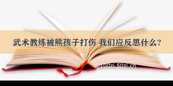 武术教练被熊孩子打伤 我们应反思什么?