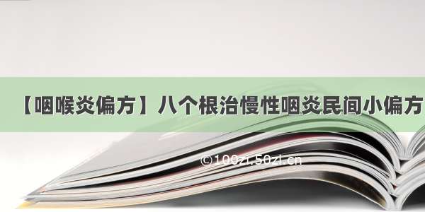 【咽喉炎偏方】八个根治慢性咽炎民间小偏方