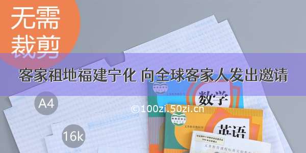 客家祖地福建宁化 向全球客家人发出邀请