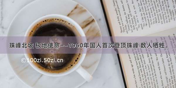 珠峰北坡 极地使命——1960年国人首次登顶珠峰 数人牺牲。