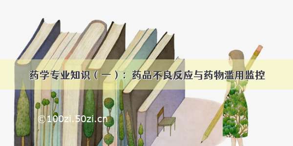 药学专业知识（一）：药品不良反应与药物滥用监控