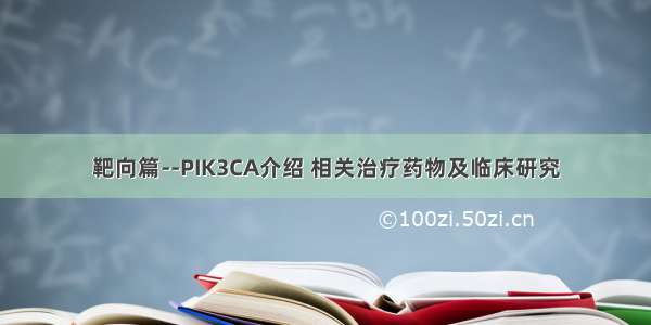 靶向篇--PIK3CA介绍 相关治疗药物及临床研究