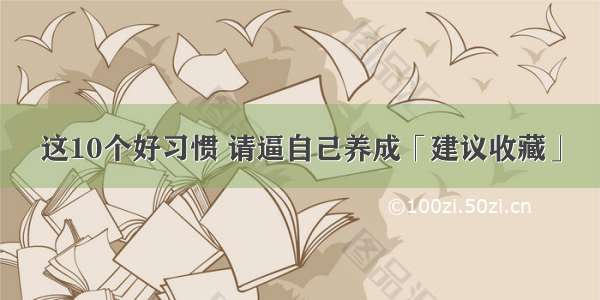 这10个好习惯 请逼自己养成「建议收藏」