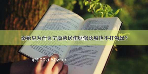 秦始皇为什么宁愿劳民伤财修长城也不打匈奴？