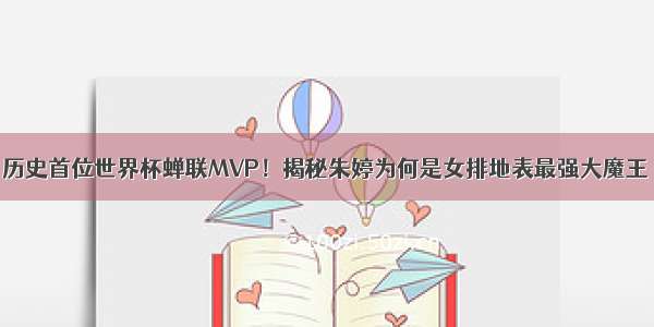 历史首位世界杯蝉联MVP！揭秘朱婷为何是女排地表最强大魔王