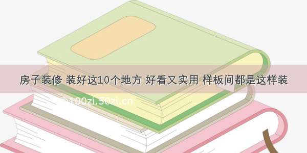 房子装修 装好这10个地方 好看又实用 样板间都是这样装