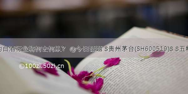 景气了5年的白酒行业将何去何从？ @今日话题 $贵州茅台(SH600519)$ $五粮液(SZ000...