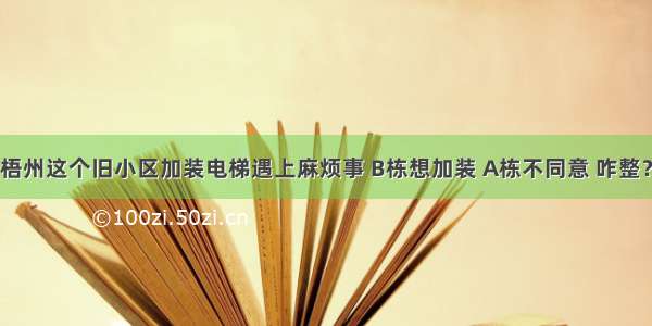 梧州这个旧小区加装电梯遇上麻烦事 B栋想加装 A栋不同意 咋整？